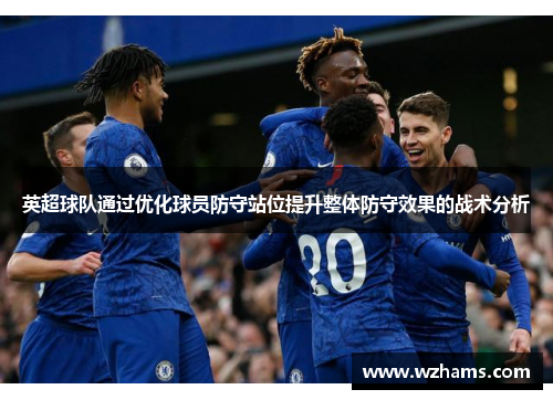 英超球队通过优化球员防守站位提升整体防守效果的战术分析