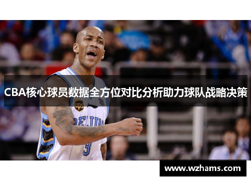 CBA核心球员数据全方位对比分析助力球队战略决策