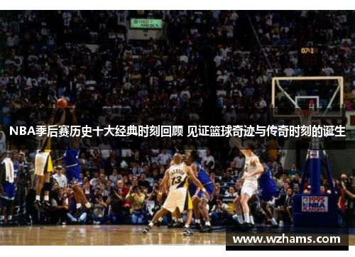 NBA季后赛历史十大经典时刻回顾 见证篮球奇迹与传奇时刻的诞生